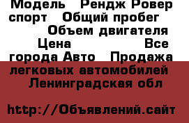  › Модель ­ Рендж Ровер спорт › Общий пробег ­ 53 400 › Объем двигателя ­ 3 › Цена ­ 2 400 000 - Все города Авто » Продажа легковых автомобилей   . Ленинградская обл.